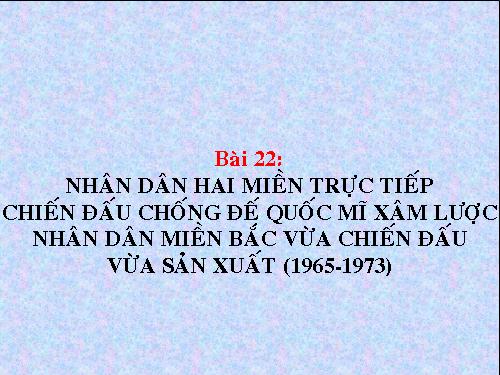 Bài 22. Nhân dân hai miền trực tiếp chiến đấu chống đế quốc Mĩ xâm lược. Nhân dân miền Bắc vừa chiến đấu vừa sản xuất (1965 - 1973)