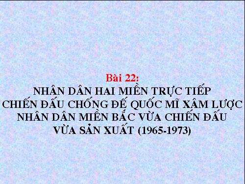 Bài 22. Nhân dân hai miền trực tiếp chiến đấu chống đế quốc Mĩ xâm lược. Nhân dân miền Bắc vừa chiến đấu vừa sản xuất (1965 - 1973)