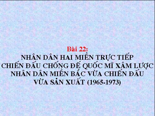 Bài 22. Nhân dân hai miền trực tiếp chiến đấu chống đế quốc Mĩ xâm lược. Nhân dân miền Bắc vừa chiến đấu vừa sản xuất (1965 - 1973)