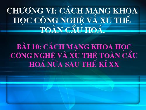 Bài 10. Cách mạng khoa học - công nghệ và xu thế toàn cầu hóa sau nửa thế kỉ XX