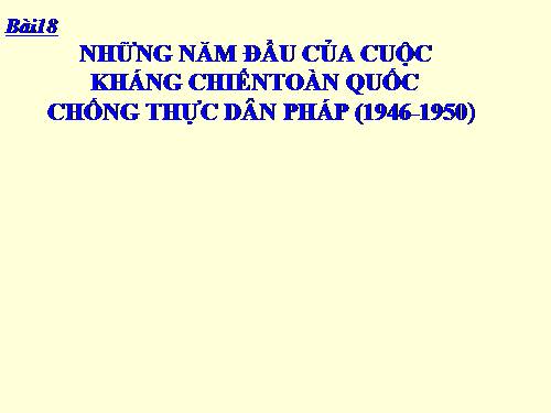 Bài 18. Những năm đầu của cuộc kháng chiến toàn quốc chống thực dân Pháp (1946 - 1950)