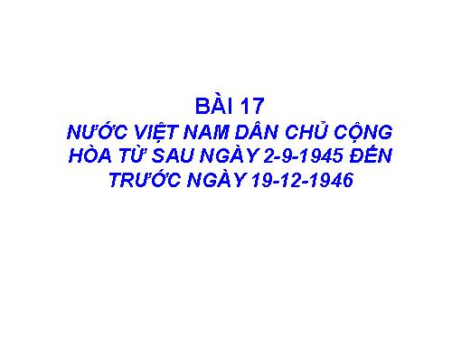 Bài 17. Nước Việt Nam Dân chủ Cộng hoà từ sau ngày 2-9-1945 đến trước ngày 19-12-1946