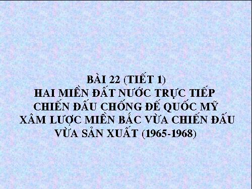 Bài 22. Nhân dân hai miền trực tiếp chiến đấu chống đế quốc Mĩ xâm lược. Nhân dân miền Bắc vừa chiến đấu vừa sản xuất (1965 - 1973)