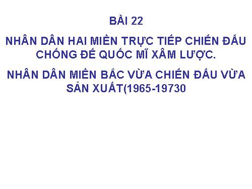 Bài 22. Nhân dân hai miền trực tiếp chiến đấu chống đế quốc Mĩ xâm lược. Nhân dân miền Bắc vừa chiến đấu vừa sản xuất (1965 - 1973)