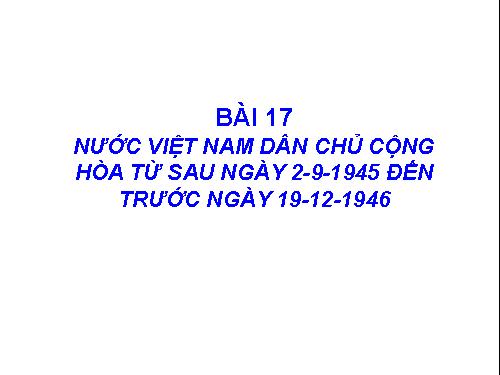 Bài 17. Nước Việt Nam Dân chủ Cộng hoà từ sau ngày 2-9-1945 đến trước ngày 19-12-1946