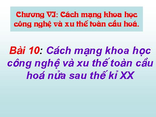 Bài 10. Cách mạng khoa học - công nghệ và xu thế toàn cầu hóa sau nửa thế kỉ XX