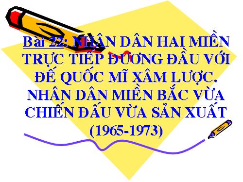 Bài 22. Nhân dân hai miền trực tiếp chiến đấu chống đế quốc Mĩ xâm lược. Nhân dân miền Bắc vừa chiến đấu vừa sản xuất (1965 - 1973)