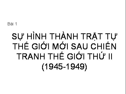 Bài 1. Sự hình thành trật tự thế giới mới sau Chiến tranh thế giới thứ hai (1945 - 1949)