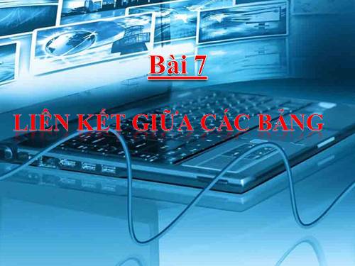 Bài 7. Liên kết giữa các bảng