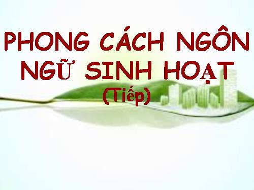 Tuần 14. Phong cách ngôn ngữ sinh hoạt (tiếp theo)