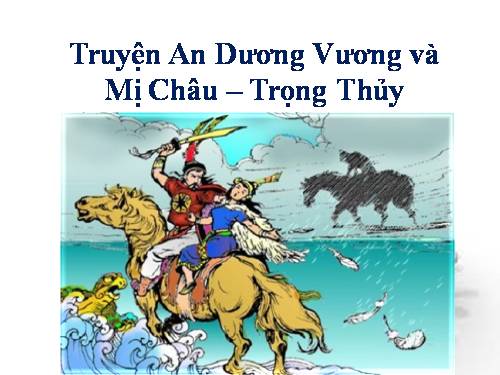 Tuần 4. Truyện An Dương Vương và Mị Châu - Trọng Thuỷ