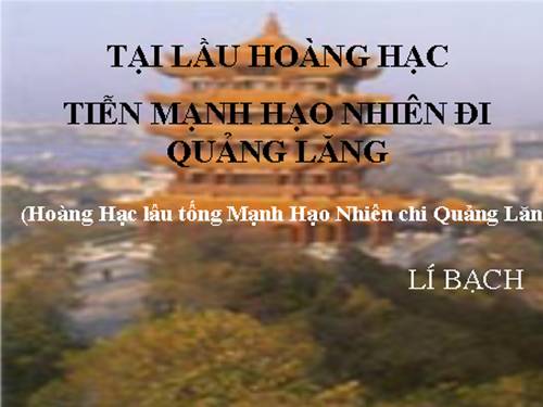 Tuần 15. Tại lầu Hoàng Hạc tiễn Mạnh Hạo Nhiên đi Quảng Lăng (Hoàng Hạc lâu tống Mạnh Hạo Nhiên chi Quảng Lăng)