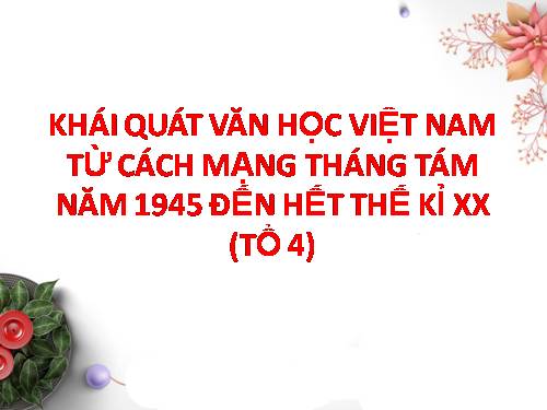 Tuần 1. Khái quát văn học Việt Nam từ Cách mạng tháng Tám năm 1945 đến hết thế kỉ XX