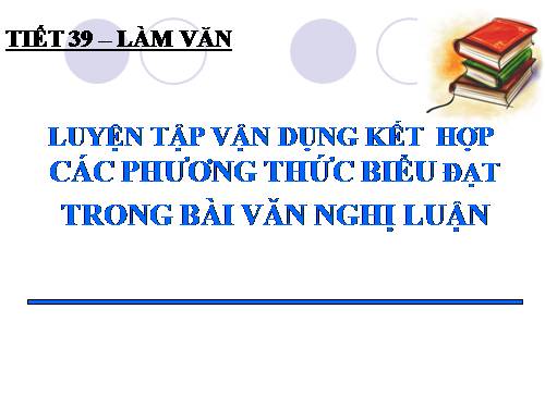 Tuần 13. Luyện tập vận dụng kết hợp các phương thức biểu đạt trong bài văn nghị luận