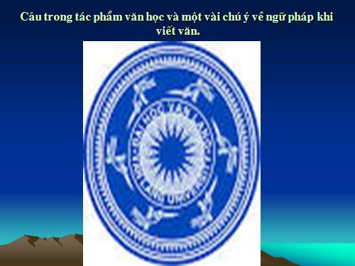 Ngữ văn: GT Câu trong TP văn học và một vài chú ý về ngữ pháp khi viết văn
