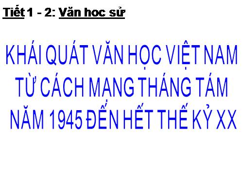 Tuần 1. Khái quát văn học Việt Nam từ Cách mạng tháng Tám năm 1945 đến hết thế kỉ XX