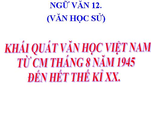 Tuần 1. Khái quát văn học Việt Nam từ Cách mạng tháng Tám năm 1945 đến hết thế kỉ XX