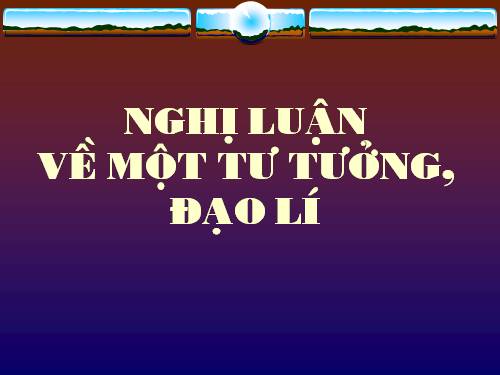 Tuần 1. Nghị luận về một tư tưởng, đạo lí