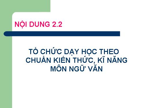 TỔ CHỨC DẠY HỌC THEO CHUẨN KIẾN THỨC, KĨ NĂNG MÔN NGỮ VĂN