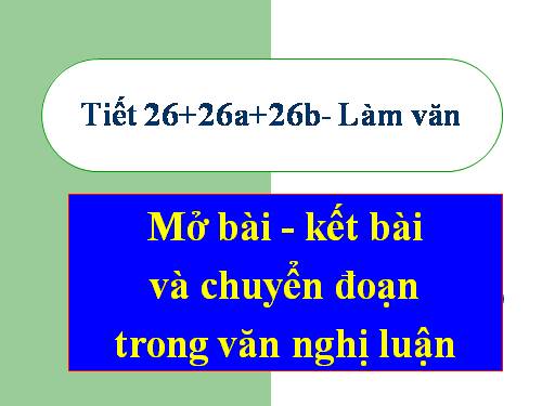 Tuần 26. Rèn luyện kĩ năng mở bài, kết bài trong bài văn nghị luận