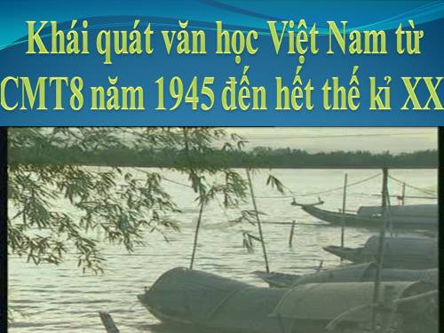 Tuần 1. Khái quát văn học Việt Nam từ Cách mạng tháng Tám năm 1945 đến hết thế kỉ XX