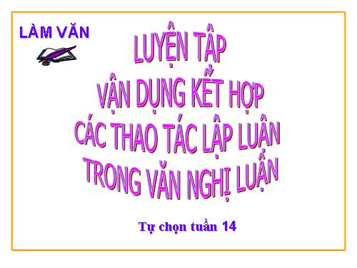 Tuần 14. Luyện tập vận dụng kết hợp các thao tác lập luận