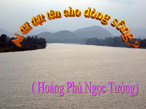 Tuần 17. Ai đã đặt tên cho dòng sông?