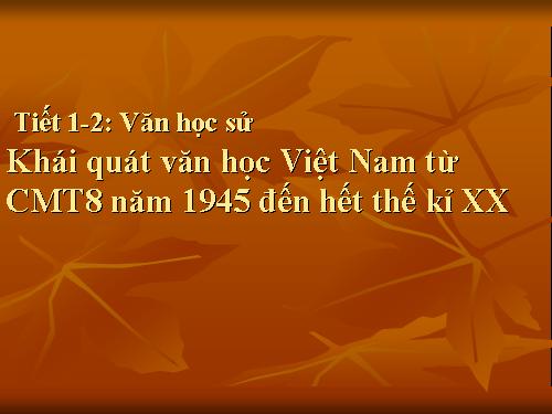 Tuần 1. Khái quát văn học Việt Nam từ Cách mạng tháng Tám năm 1945 đến hết thế kỉ XX