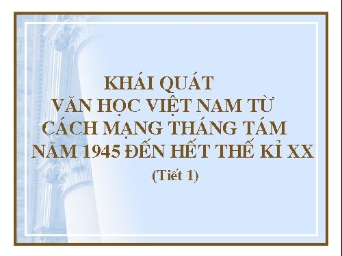 Tuần 1. Khái quát văn học Việt Nam từ Cách mạng tháng Tám năm 1945 đến hết thế kỉ XX