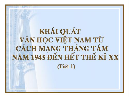 Tuần 1. Khái quát văn học Việt Nam từ Cách mạng tháng Tám năm 1945 đến hết thế kỉ XX