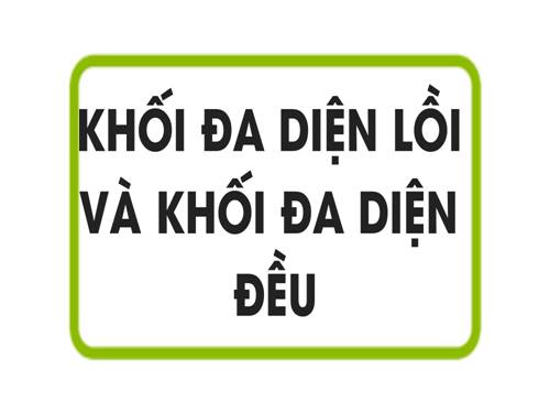 Chương I. §2. Khối đa diện lồi và khối đa diện đều