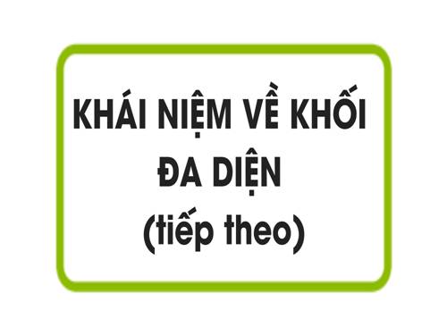 Chương I. §1. Khái niệm về khối đa diện