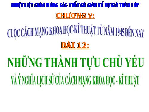 Bai 12. Những thành tựu chủ yếu và ý nghĩa lịch sử của cách mạng khoa học - kĩ thuật