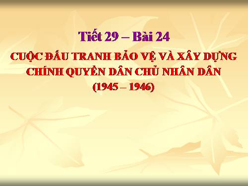 Bài 24. Cuộc đấu tranh bảo vệ và xây dựng chính quyền dân chủ nhân dân (1945 - 1946)