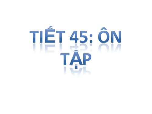 Tiết 45: Ôn tập kiểm tra 1 tiết