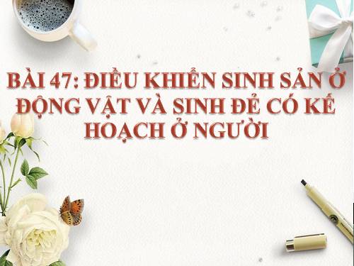 Bài 47. Điều khiển sinh sản ở động vật và sinh đẻ có kế hoạch ở người