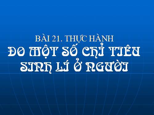 Bài 21. Thực hành: Đo một số chỉ tiêu sinh lí ở người