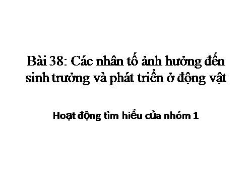 Bài 38. Các nhân tố ảnh hưởng đến sinh trưởng và phát triển ở động vật