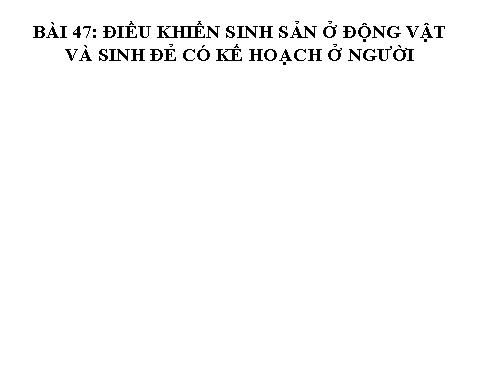 Bài 47. Điều khiển sinh sản ở động vật và sinh đẻ có kế hoạch ở người