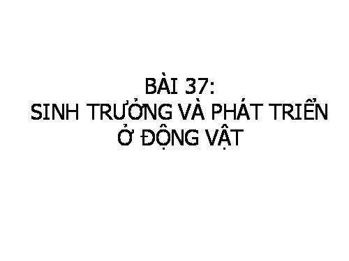 Bài 37. Sinh trưởng và phát triển ở động vật