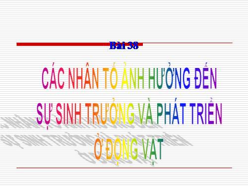 Bài 38. Các nhân tố ảnh hưởng đến sinh trưởng và phát triển ở động vật