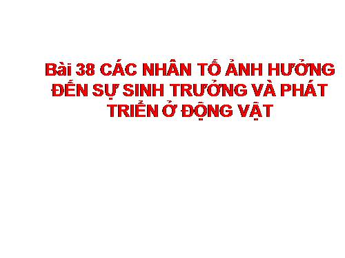 Bài 38. Các nhân tố ảnh hưởng đến sinh trưởng và phát triển ở động vật