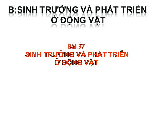 Bài 37. Sinh trưởng và phát triển ở động vật