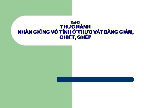 Bài 43. Thực hành: Nhân giống vô tính ở thực vật bằng giấm, chiết, ghép