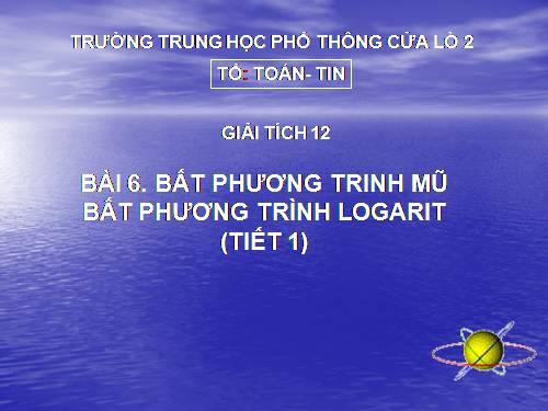 Chương II. §6. Bất phương trình mũ và bất phương trình lôgarit