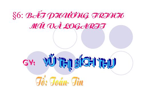 Chương II. §6. Bất phương trình mũ và bất phương trình lôgarit