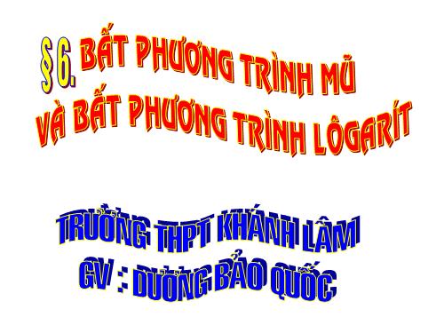 Chương II. §6. Bất phương trình mũ và bất phương trình lôgarit