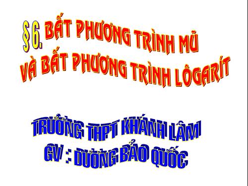 Chương II. §6. Bất phương trình mũ và bất phương trình lôgarit