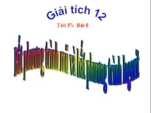 Chương II. §6. Bất phương trình mũ và bất phương trình lôgarit