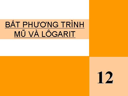 Chương II. §6. Bất phương trình mũ và bất phương trình lôgarit